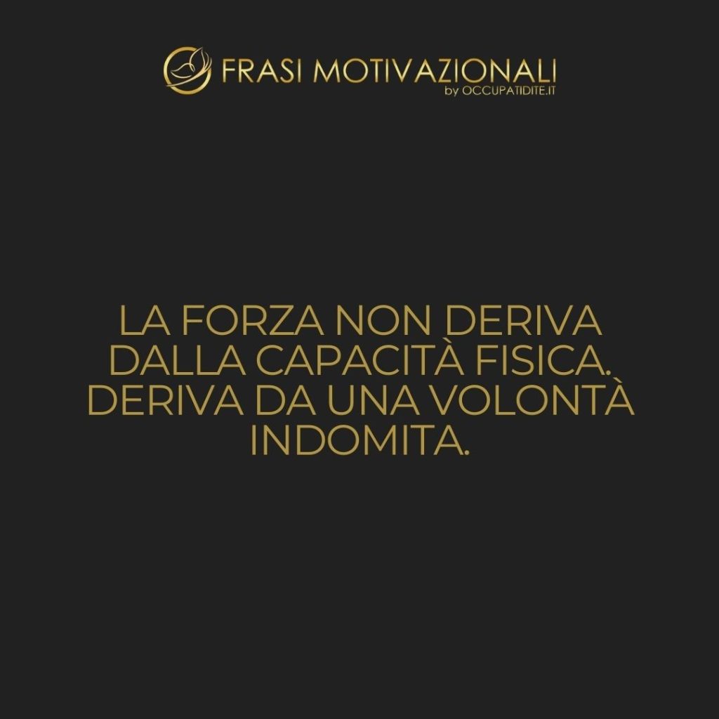 La forza non deriva dalla capacità fisica. Deriva da una volontà indomita.  –   Mahatma Gandhi