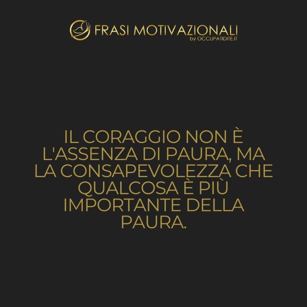 Il coraggio non è l’assenza di paura, ma la consapevolezza che qualcosa è più importante della paura.  –   Franklin D. Roosevelt