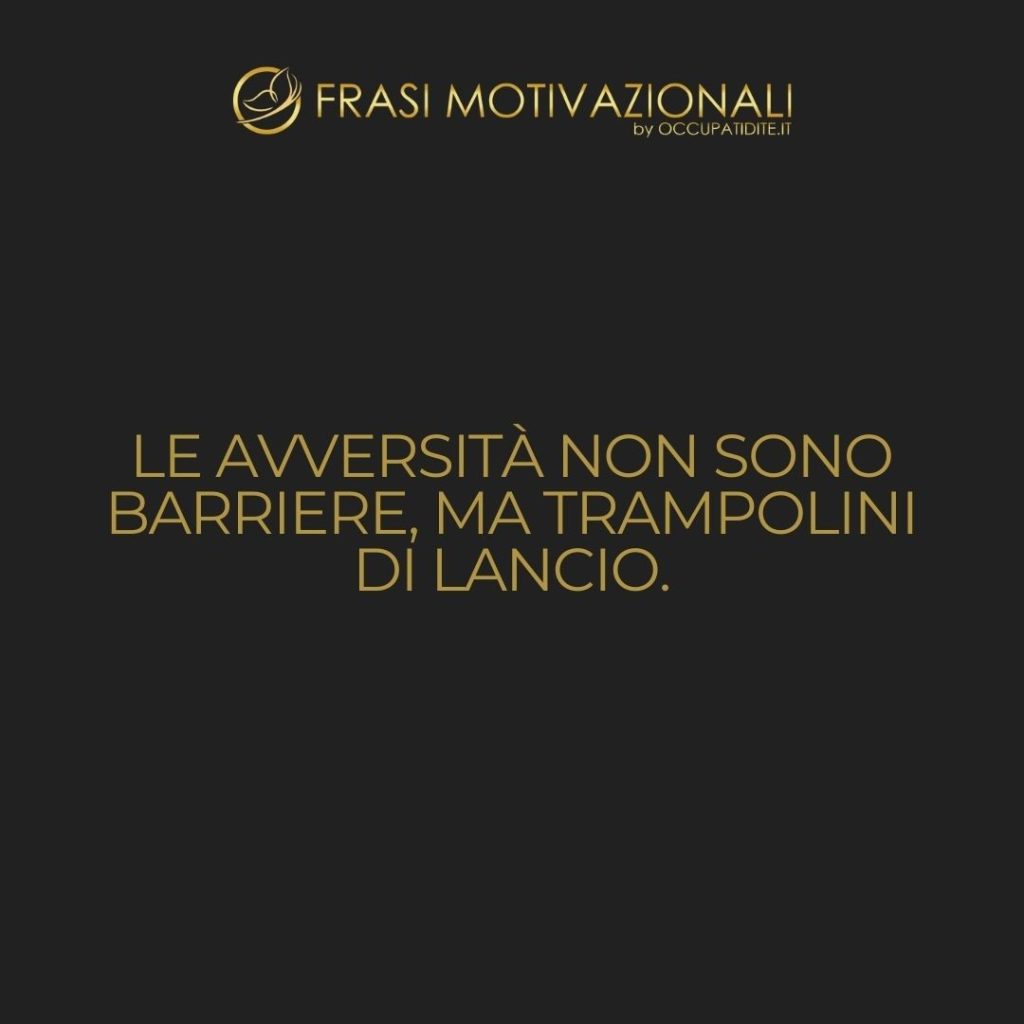 Le avversità non sono barriere, ma trampolini di lancio.  –   Anonimo