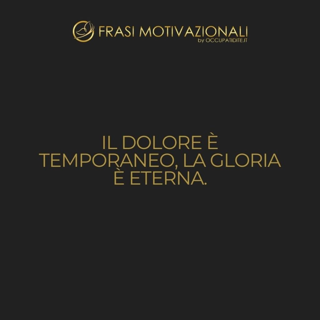 Il dolore è temporaneo, la gloria è eterna.  –   Anonimo
