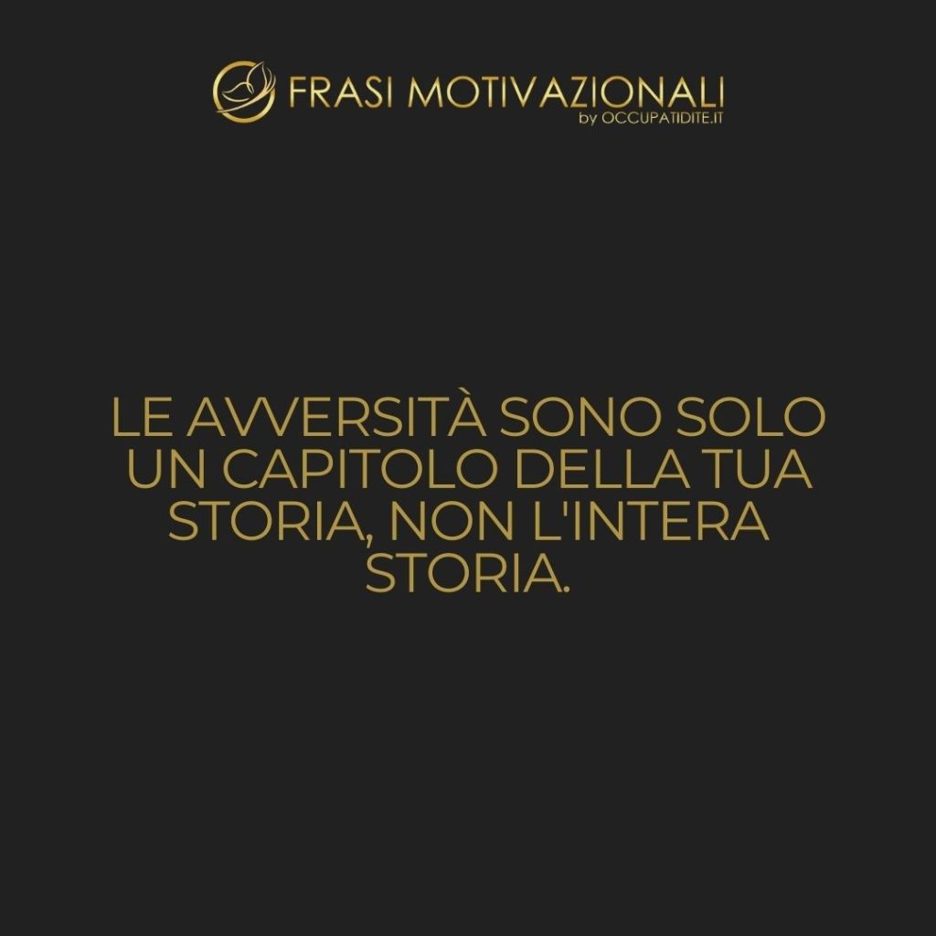 Le avversità sono solo un capitolo della tua storia, non l’intera storia.  –   Anonimo
