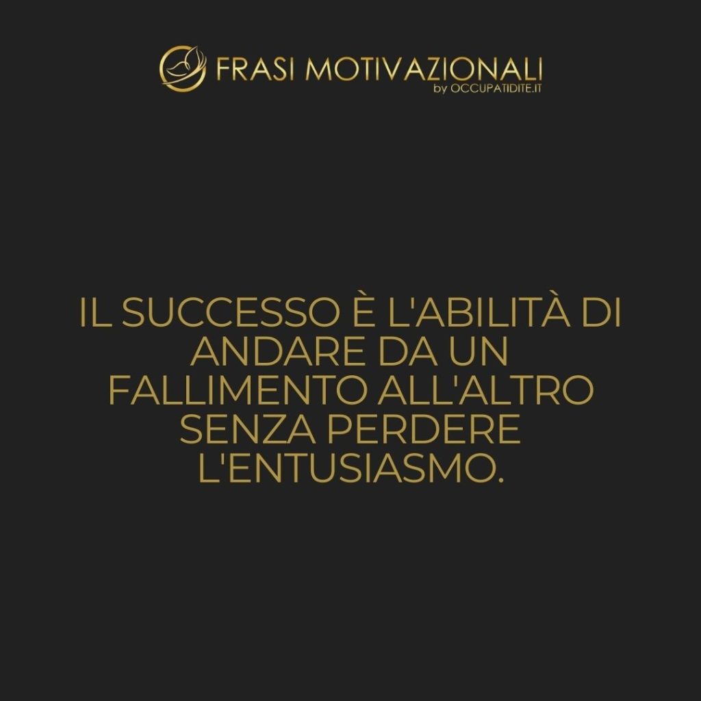 Il successo è l’abilità di andare da un fallimento all’altro senza perdere l’entusiasmo.  –   Winston Churchill