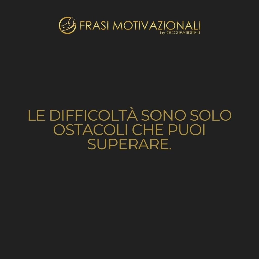 Le difficoltà sono solo ostacoli che puoi superare.  –   Anonimo