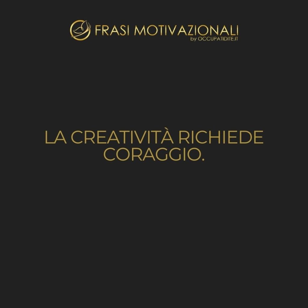 La creatività richiede coraggio. – Henri Matisse