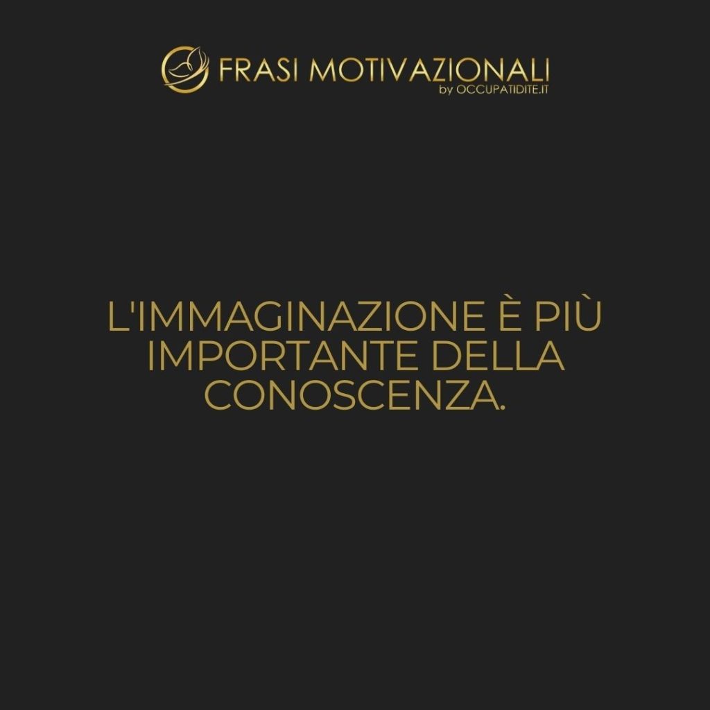 L’immaginazione è più importante della conoscenza.  –   Albert Einstein