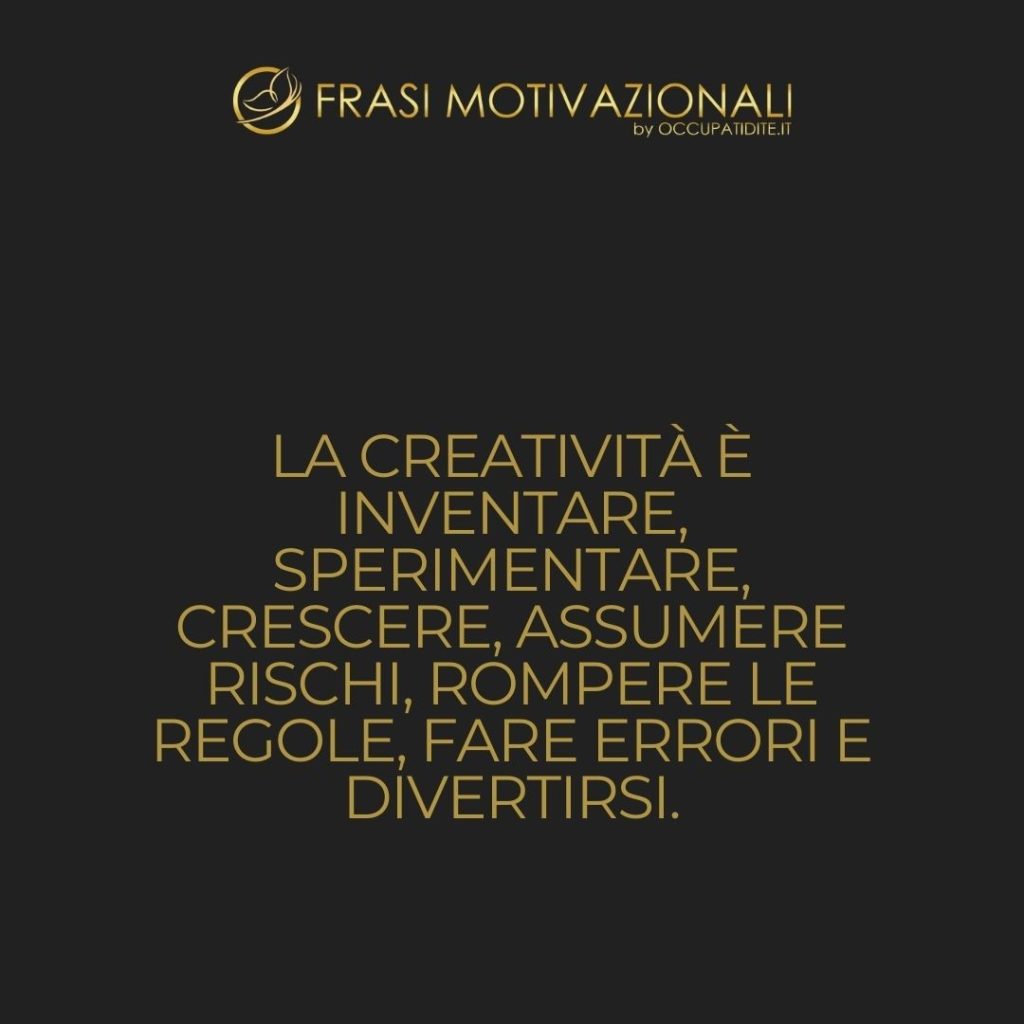 La creatività è inventare, sperimentare, crescere, assumere rischi, rompere le regole, fare errori e divertirsi.  –   Mary Lou Cook