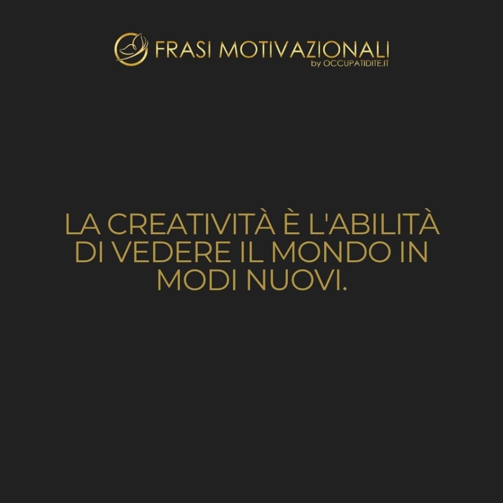 La creatività è l’abilità di vedere il mondo in modi nuovi.  –   Anonimo
