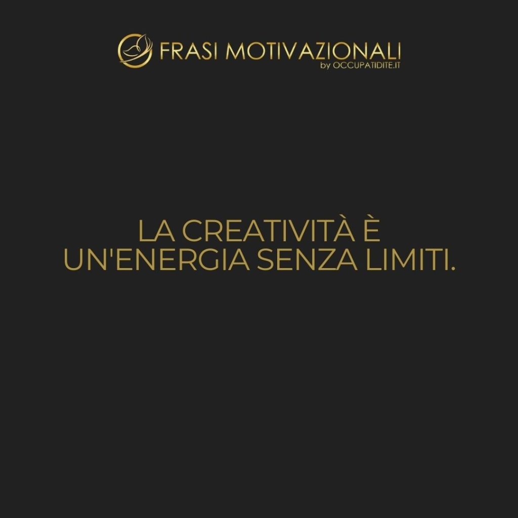 La creatività è un’energia senza limiti. – Anonimo