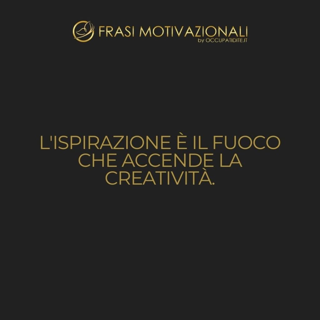 L’ispirazione è il fuoco che accende la creatività.  –   Anonimo
