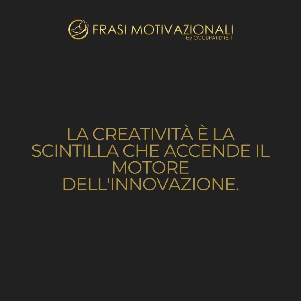 La creatività è la scintilla che accende il motore dell’innovazione. – Anonimo