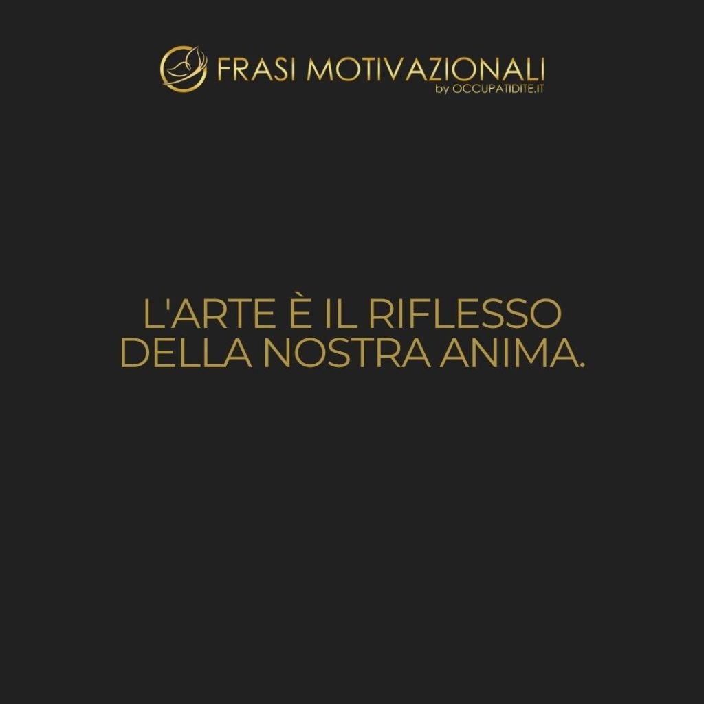 L’arte è il riflesso della nostra anima.  –   Anonimo