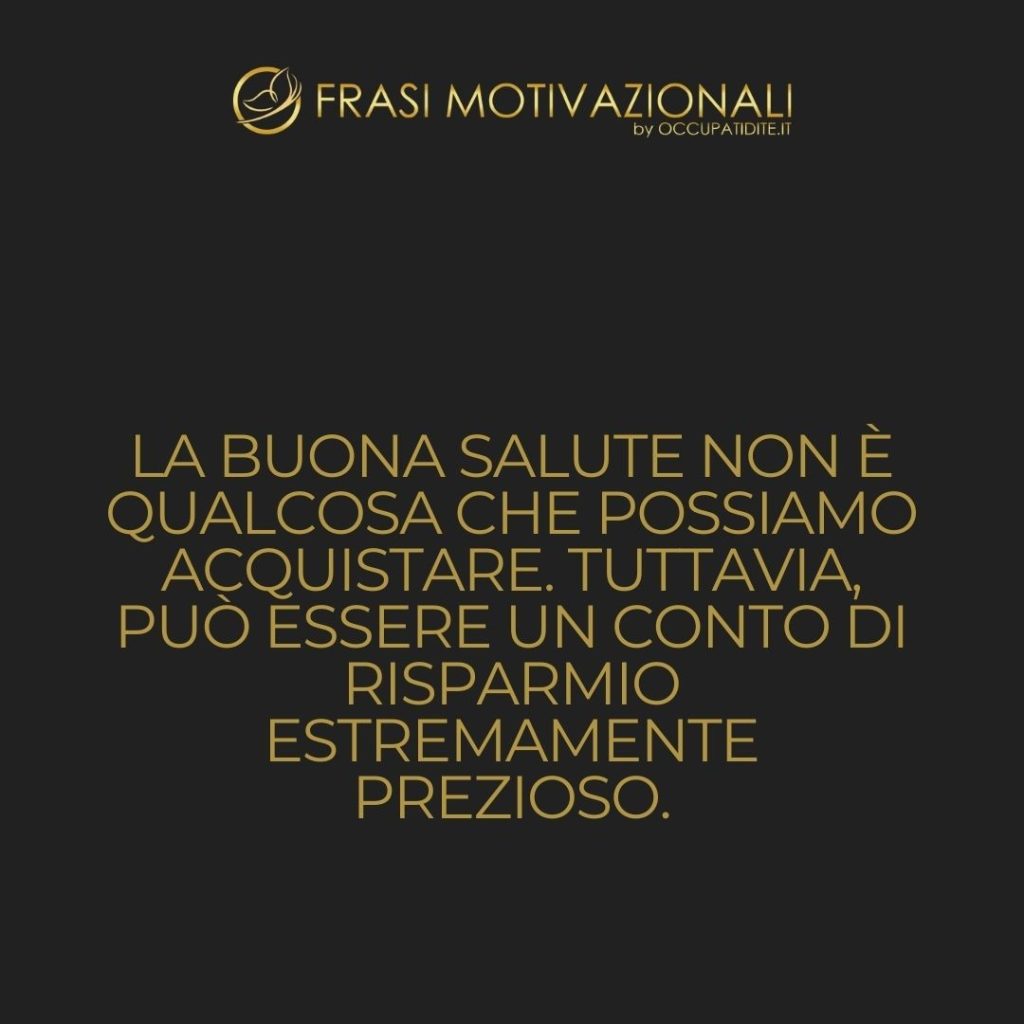 La buona salute non è qualcosa che possiamo acquistare. Tuttavia, può essere un conto di risparmio estremamente prezioso.  –   Anne Wilson Schaef