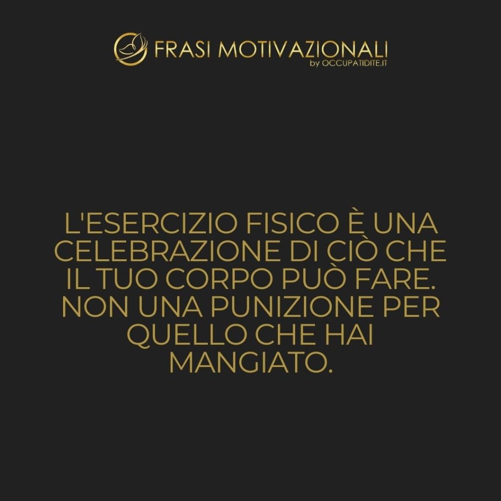 L’esercizio fisico è una celebrazione di ciò che il tuo corpo può fare. Non una punizione per quello che hai mangiato.  –   Anonimo