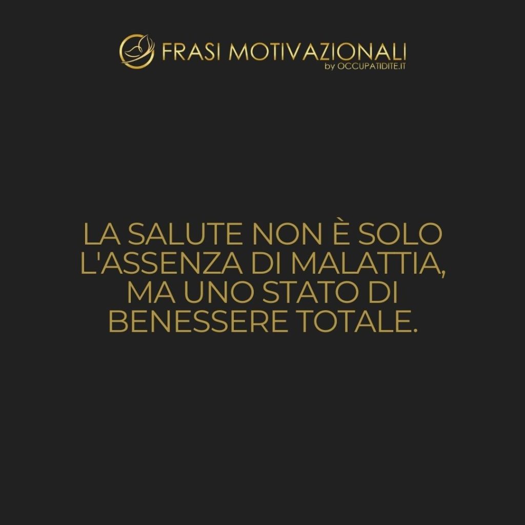 La salute non è solo l’assenza di malattia, ma uno stato di benessere totale. – Anonimo