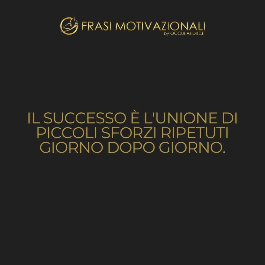 Il successo è l’unione di piccoli sforzi ripetuti giorno dopo giorno. – Robert Collier