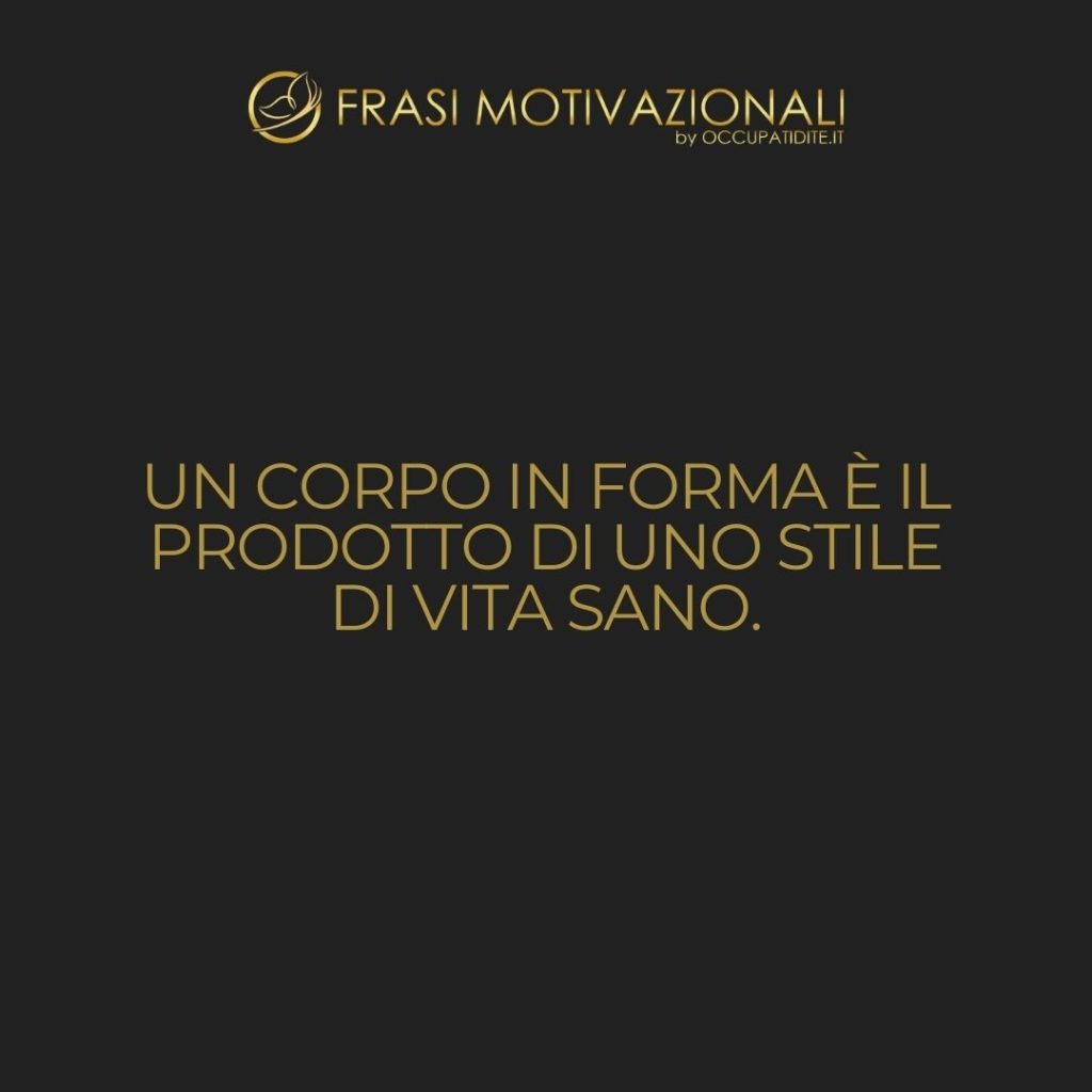 Un corpo in forma è il prodotto di uno stile di vita sano.  –   Anonimo