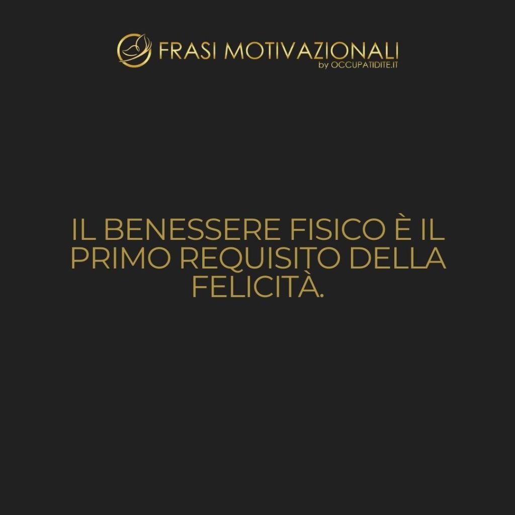 Il benessere fisico è il primo requisito della felicità. – Joseph Pilates