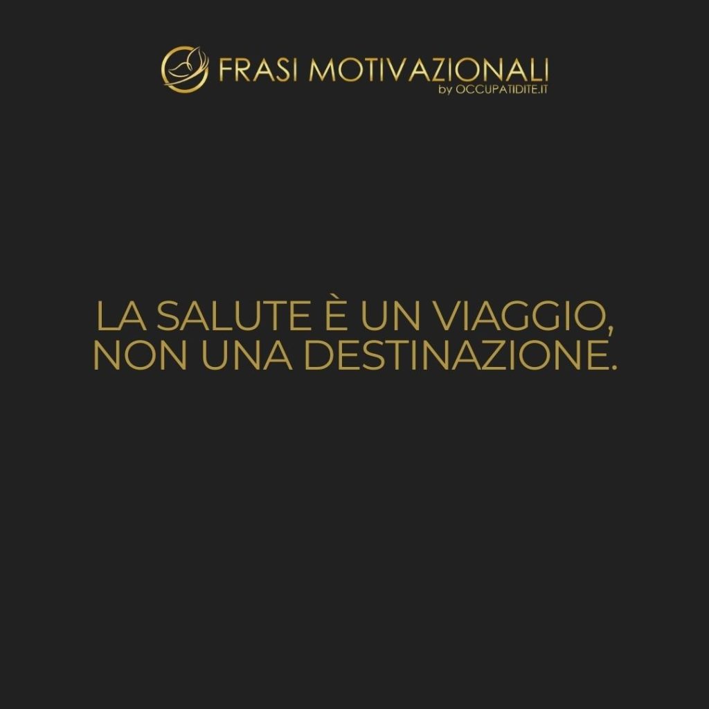 La salute è un viaggio, non una destinazione.  –   Anonimo