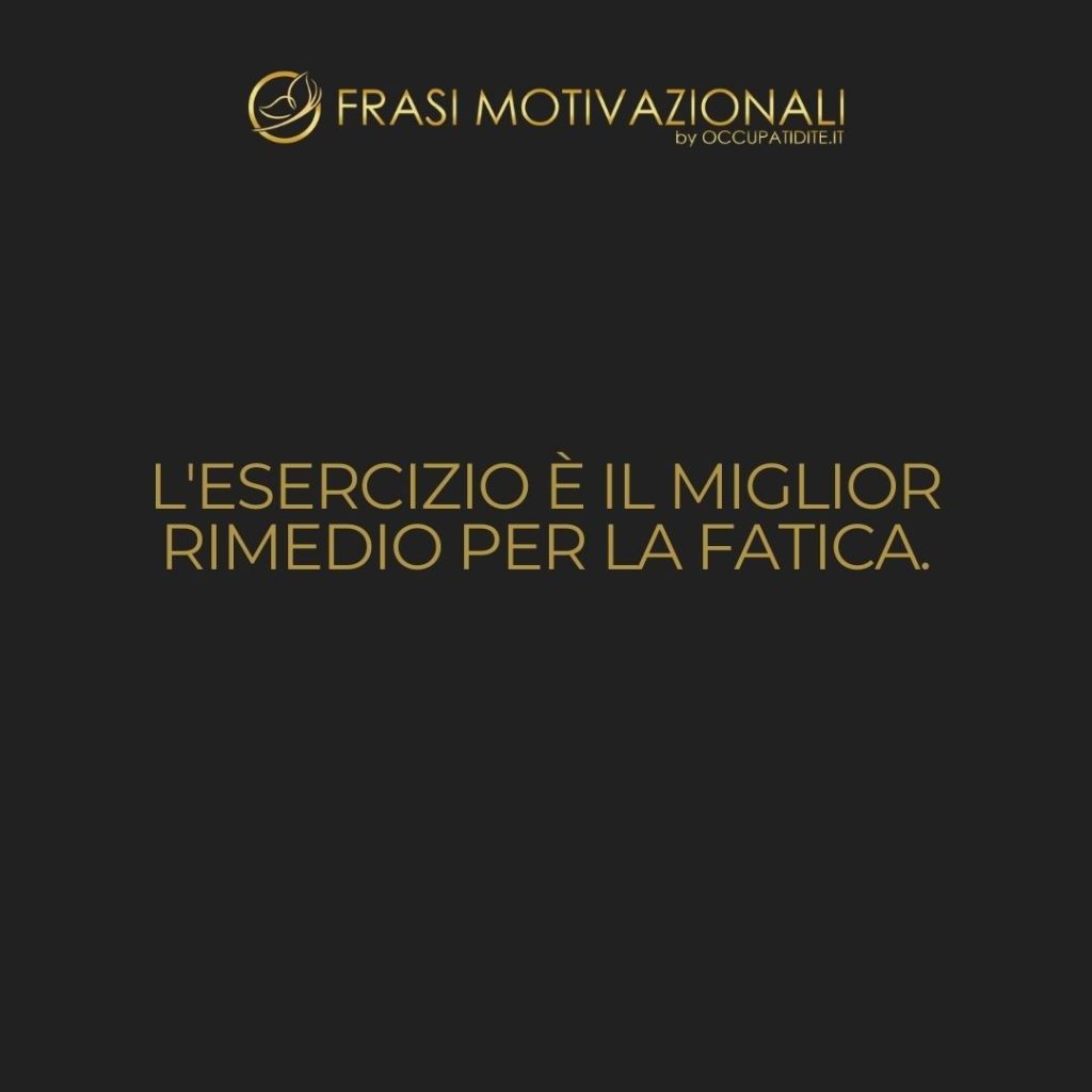 L’esercizio è il miglior rimedio per la fatica.  –   Anonimo