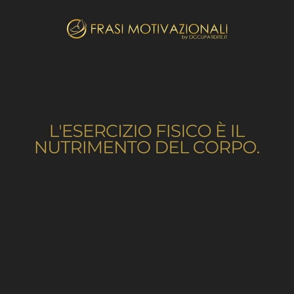 L’esercizio fisico è il nutrimento del corpo. – Anonimo