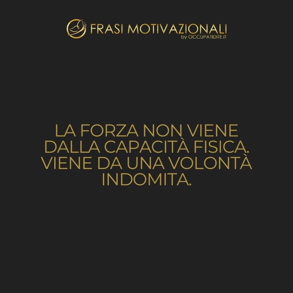 La forza non viene dalla capacità fisica. Viene da una volontà indomita. – Mahatma Gandhi