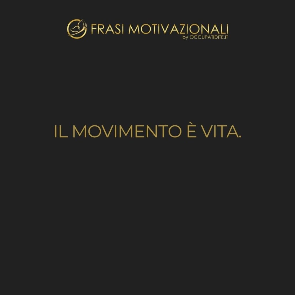 Il movimento è vita.  –   Anonimo