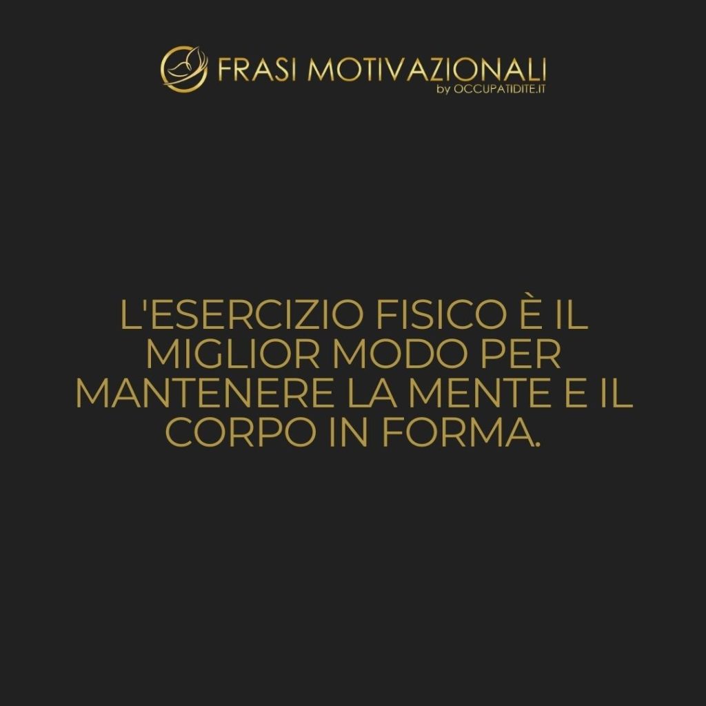 L’esercizio fisico è il miglior modo per mantenere la mente e il corpo in forma.  –   Anonimo
