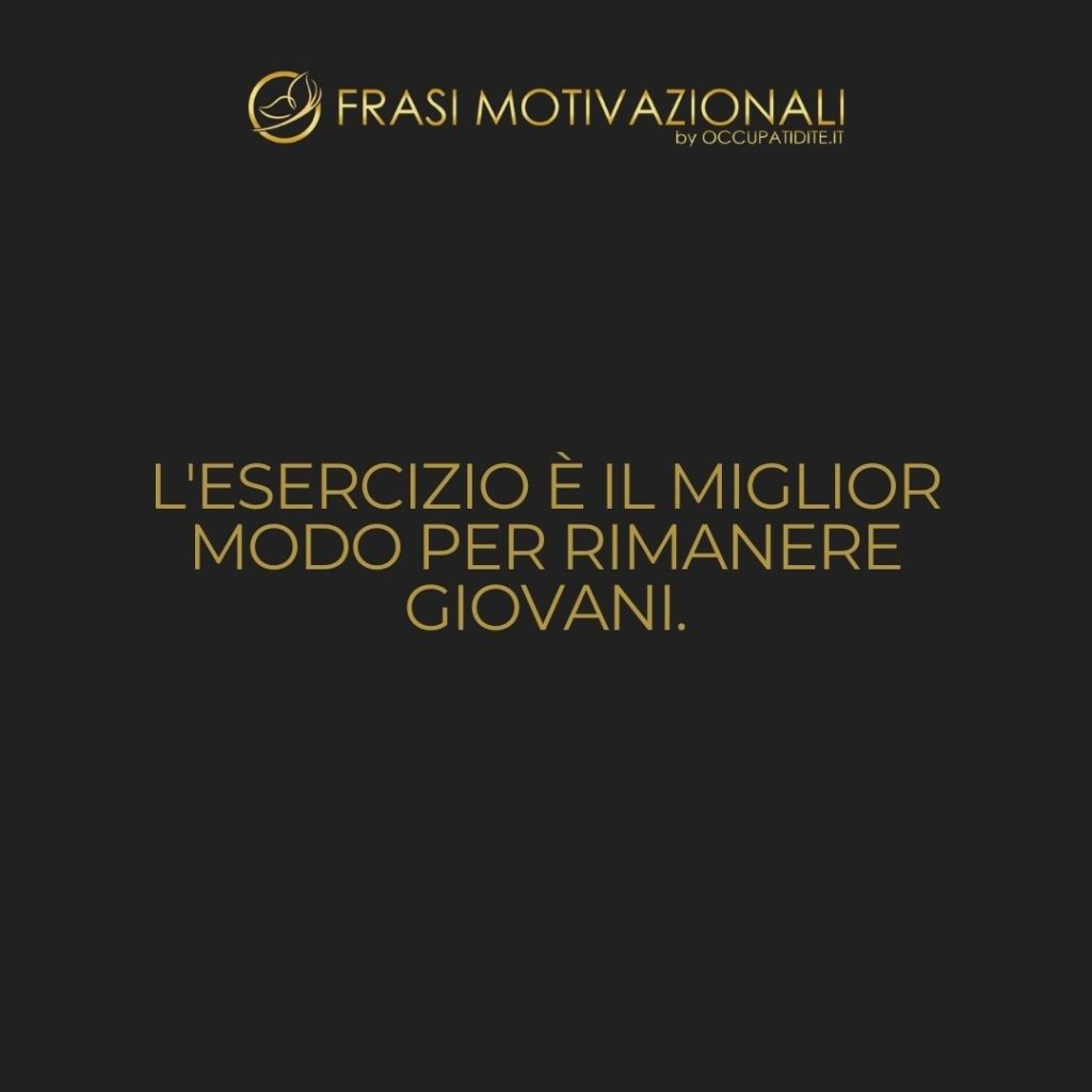 L’esercizio è il miglior modo per rimanere giovani.  –   Anonimo