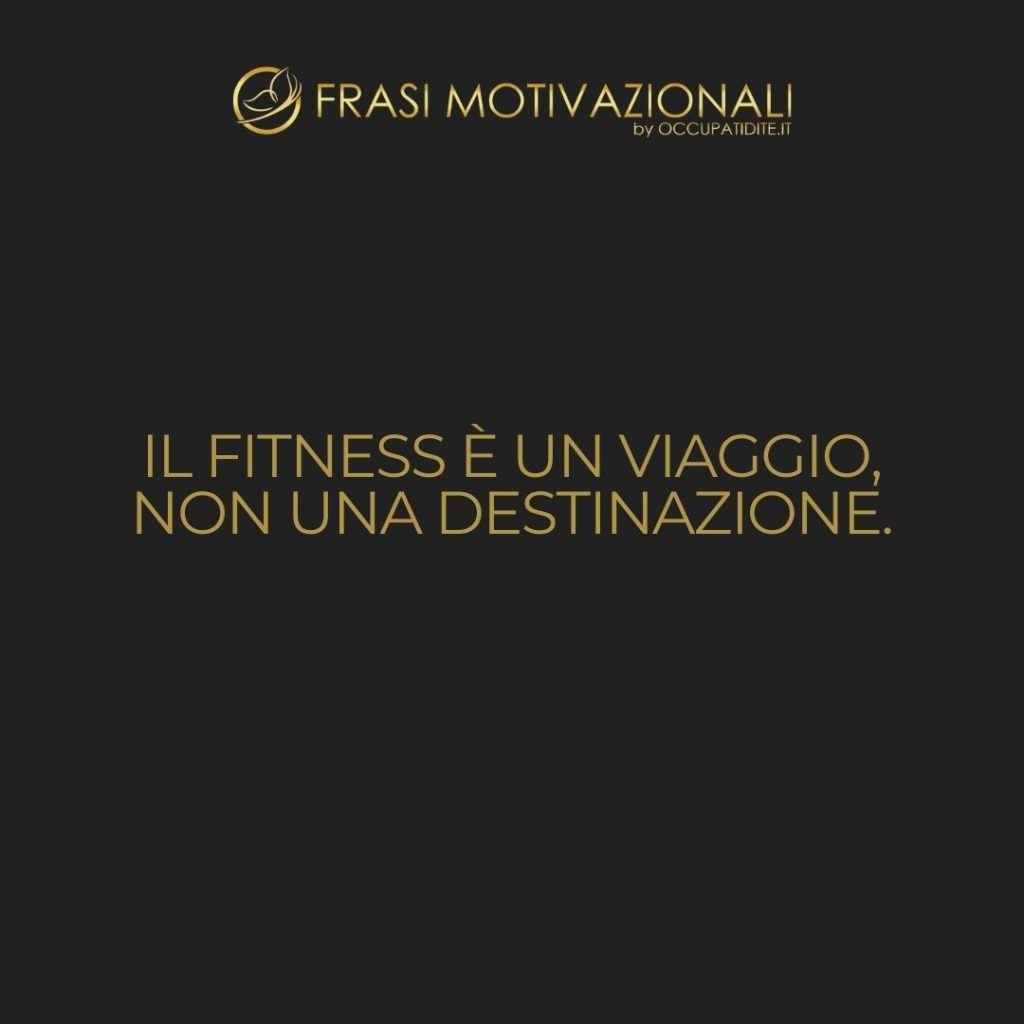 Il fitness è un viaggio, non una destinazione.  –   Anonimo