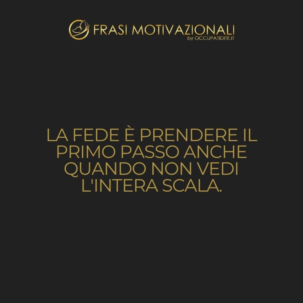 La fede è prendere il primo passo anche quando non vedi l’intera scala.  –   Martin Luther King Jr.