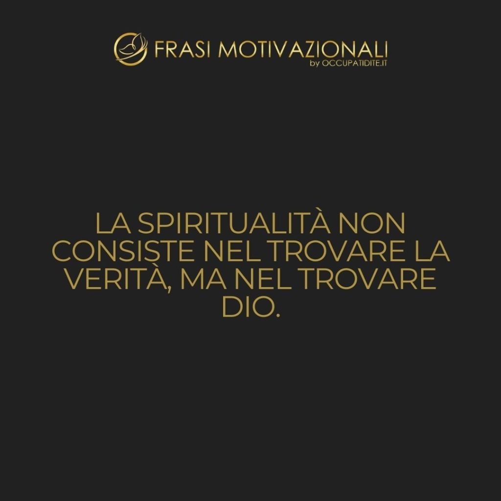 La spiritualità non consiste nel trovare la verità, ma nel trovare Dio.  –   Anonimo