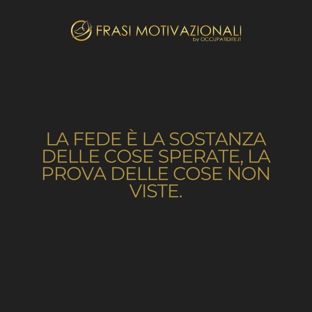 La fede è la sostanza delle cose sperate, la prova delle cose non viste.  –   Bibbia, Ebrei 11:1