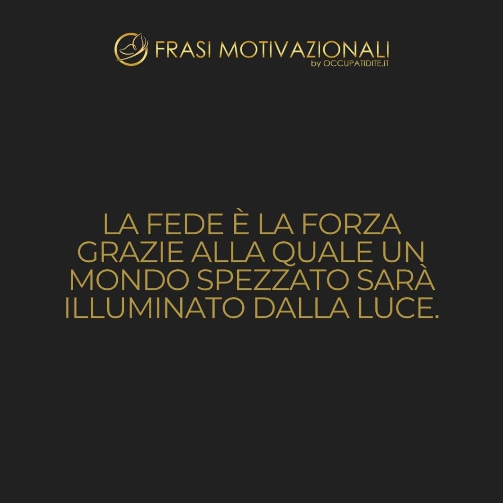 La fede è la forza grazie alla quale un mondo spezzato sarà illuminato dalla luce. – Helen Keller