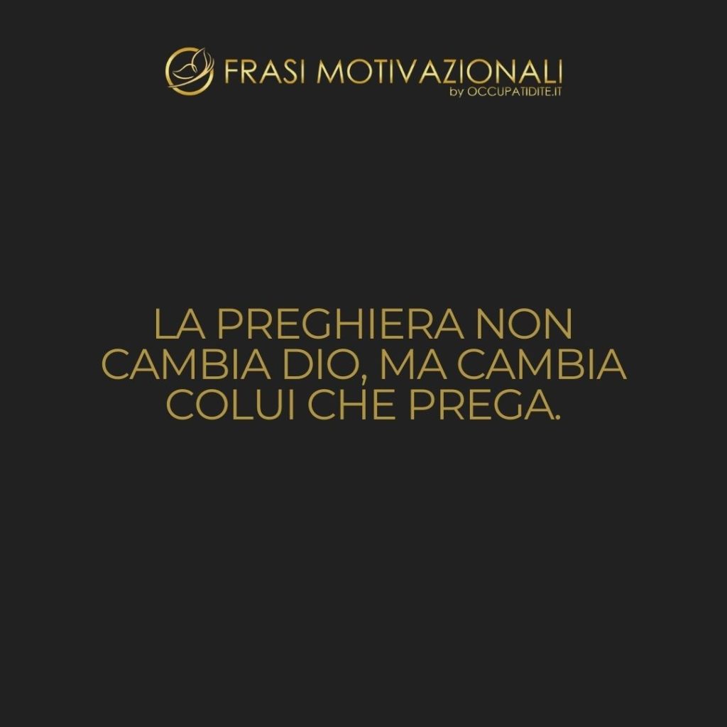 La preghiera non cambia Dio, ma cambia colui che prega.  –   Søren Kierkegaard