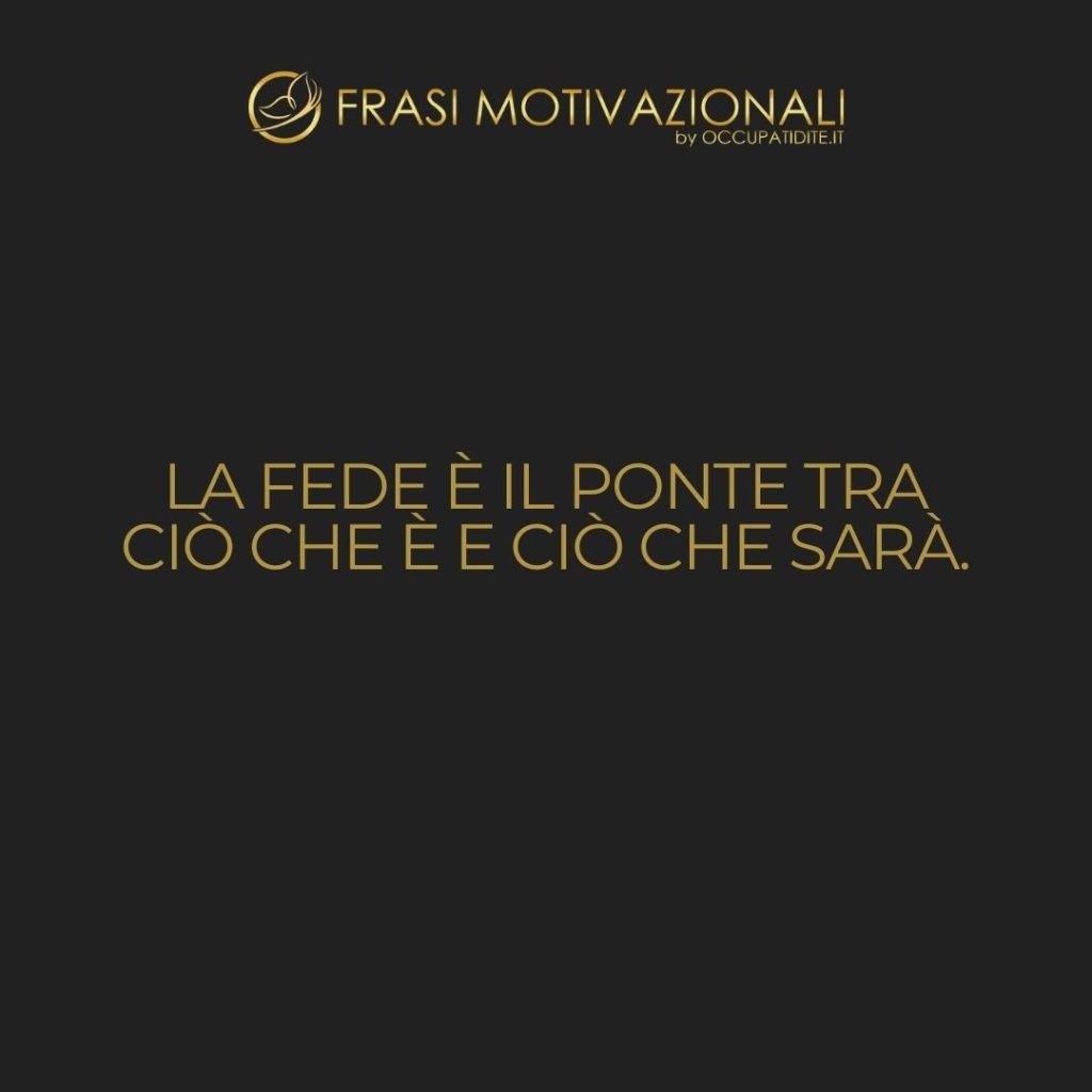 La fede è il ponte tra ciò che è e ciò che sarà.  –   Anonimo