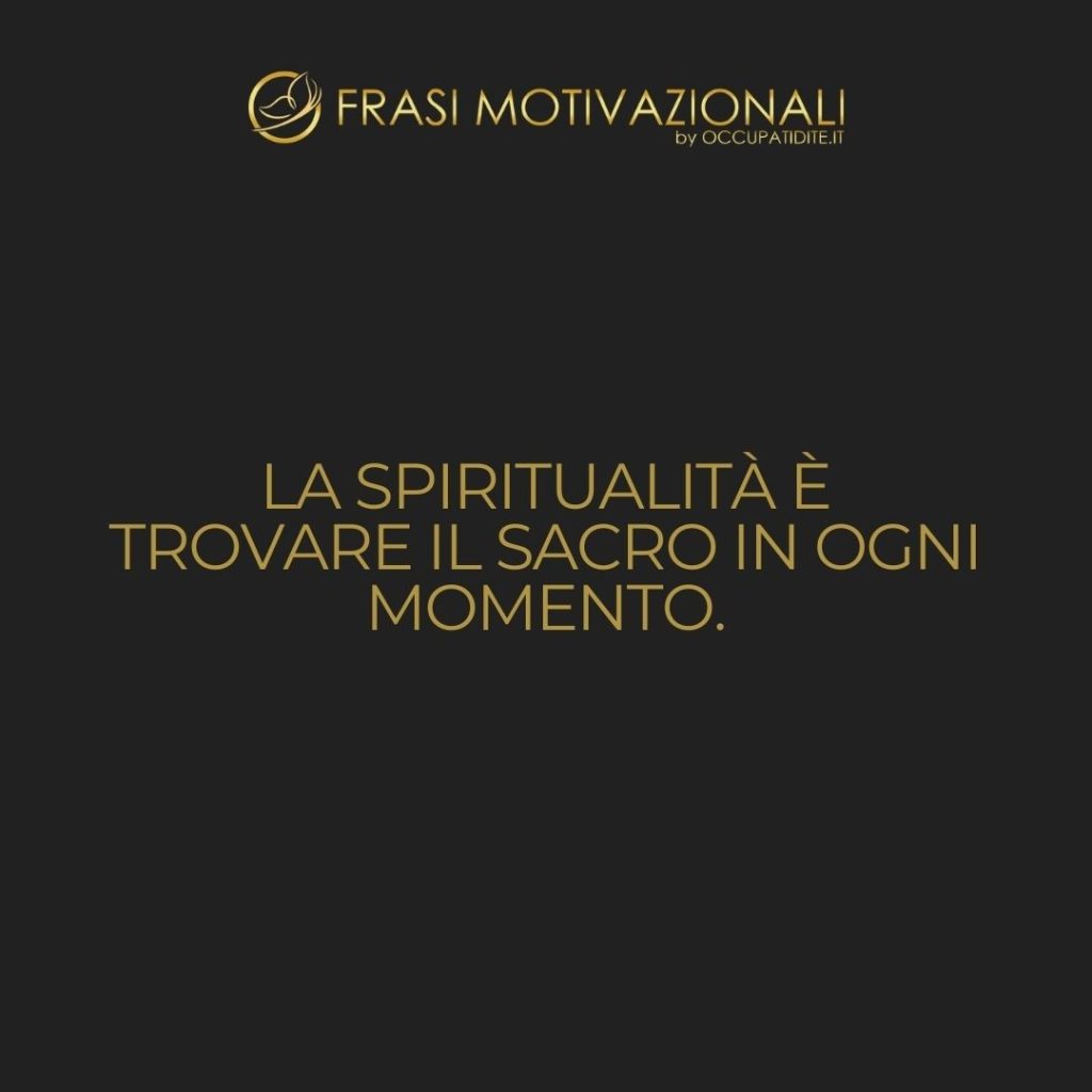 La spiritualità è trovare il sacro in ogni momento. – Anonimo