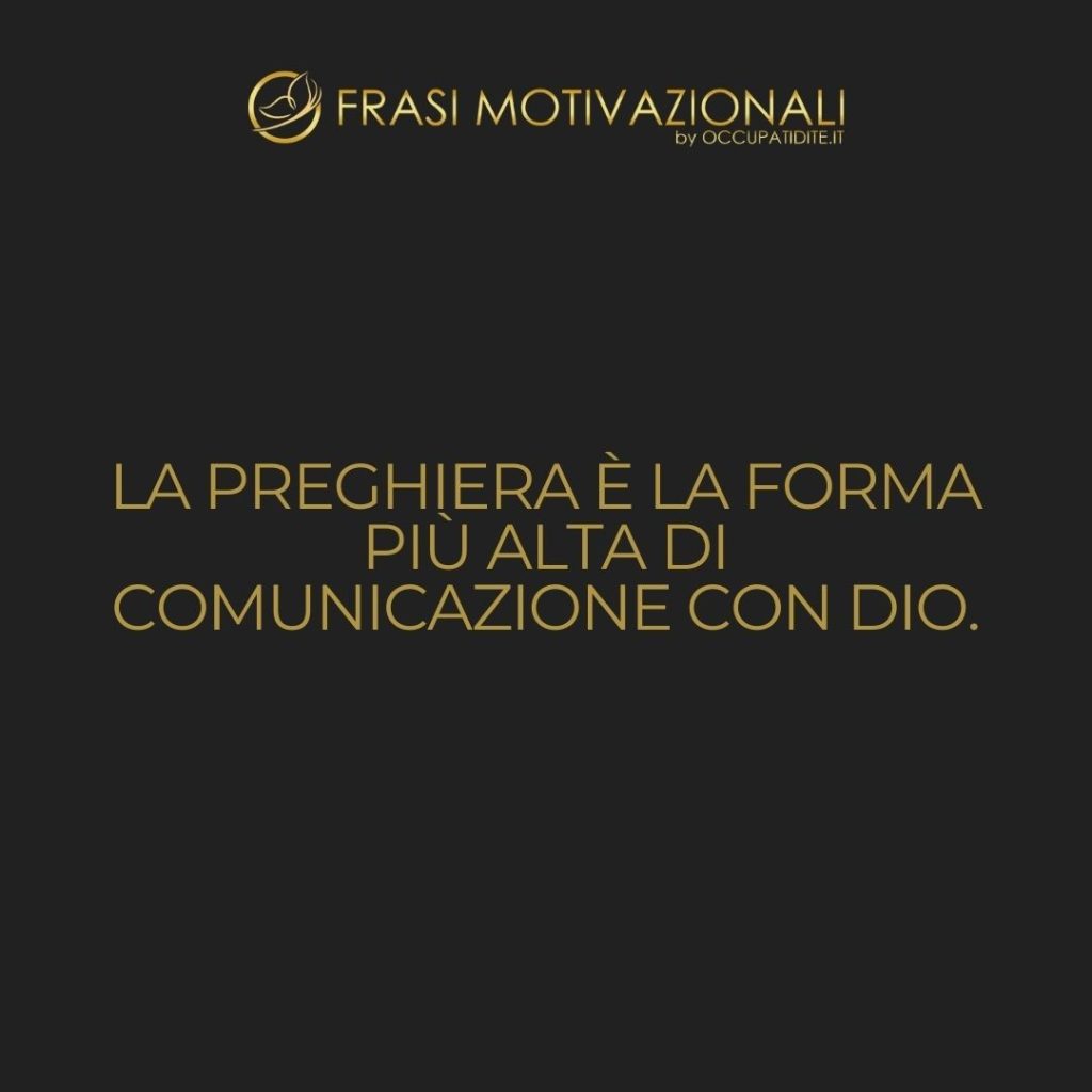 La preghiera è la forma più alta di comunicazione con Dio.  –   Anonimo