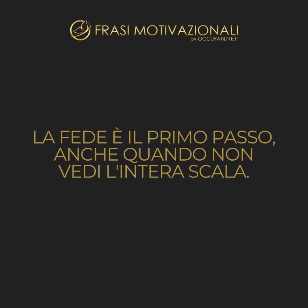 La fede è il primo passo, anche quando non vedi l’intera scala.  –   Anonimo