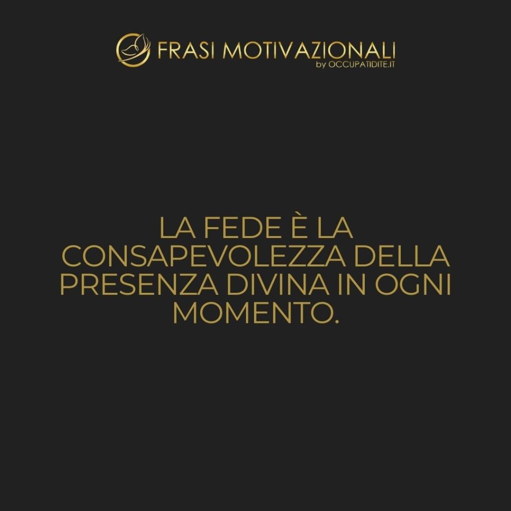La fede è la consapevolezza della presenza divina in ogni momento.  –   Anonimo