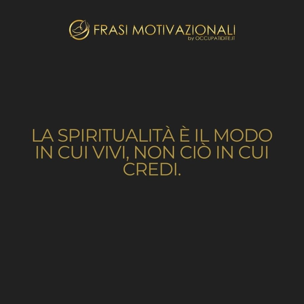 La spiritualità è il modo in cui vivi, non ciò in cui credi.  –   Anonimo