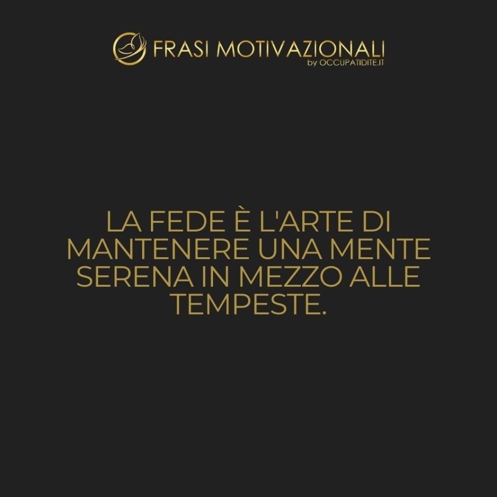 La fede è l’arte di mantenere una mente serena in mezzo alle tempeste.  –   Anonimo
