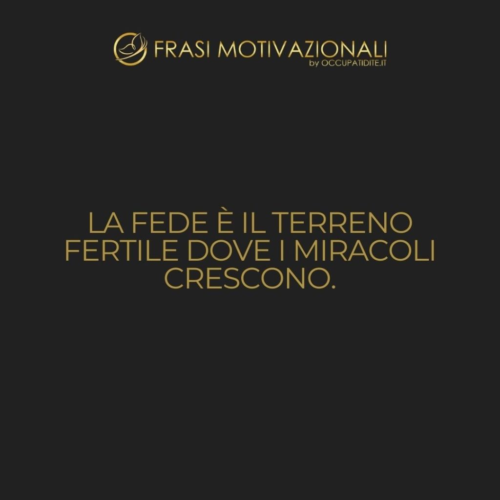 La fede è il terreno fertile dove i miracoli crescono.  –   Anonimo