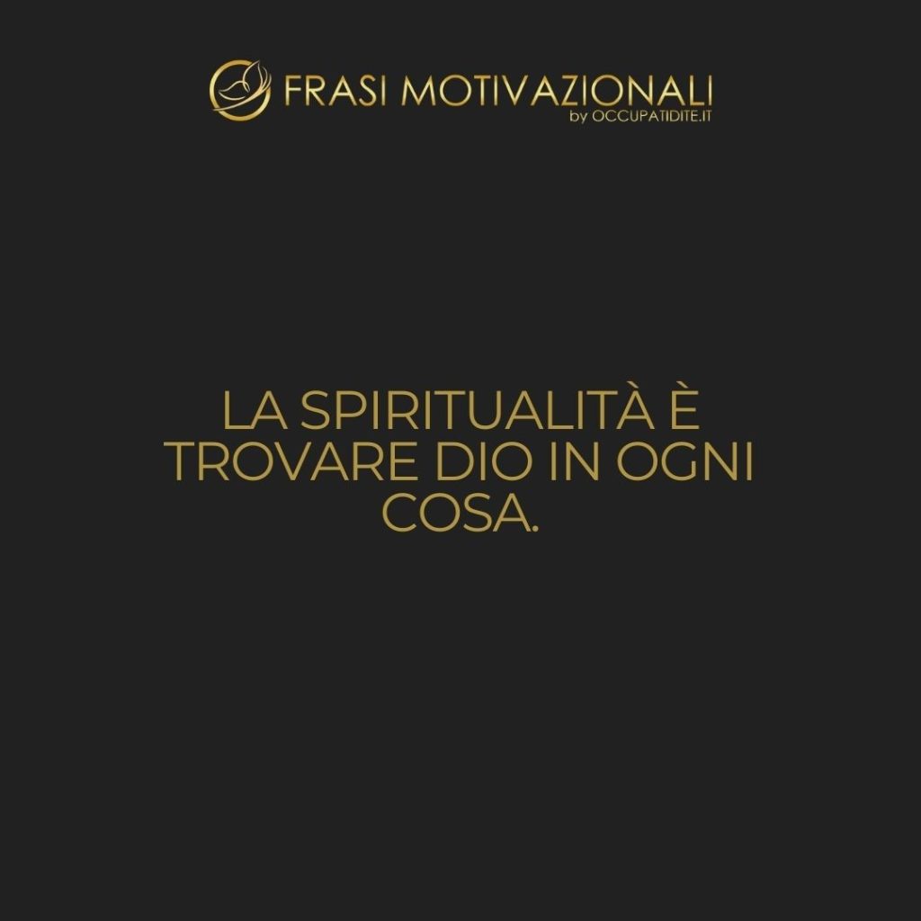 La spiritualità è trovare Dio in ogni cosa.  –   Anonimo