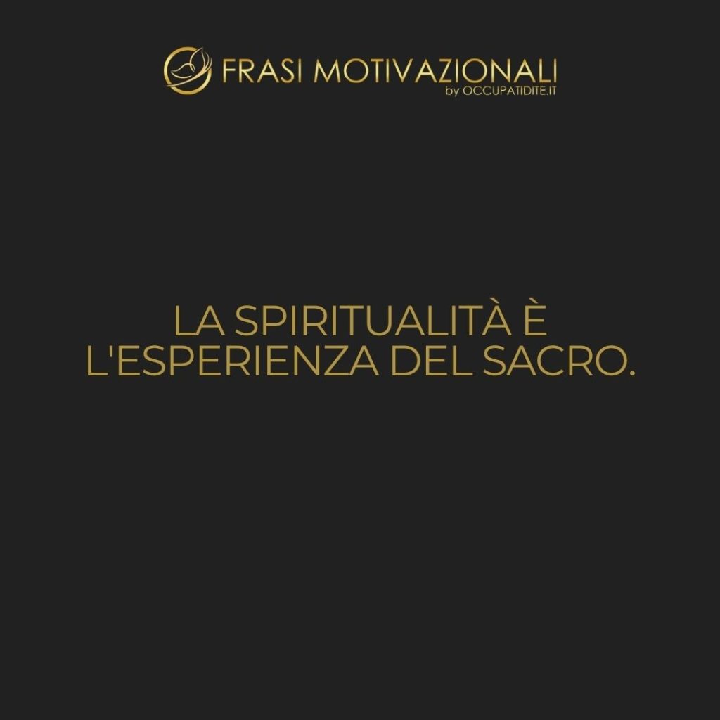 La spiritualità è l’esperienza del sacro. – Anonimo