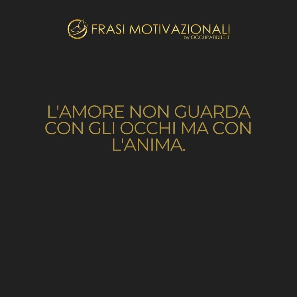 L’amore non guarda con gli occhi ma con l’anima.  –   William Shakespeare