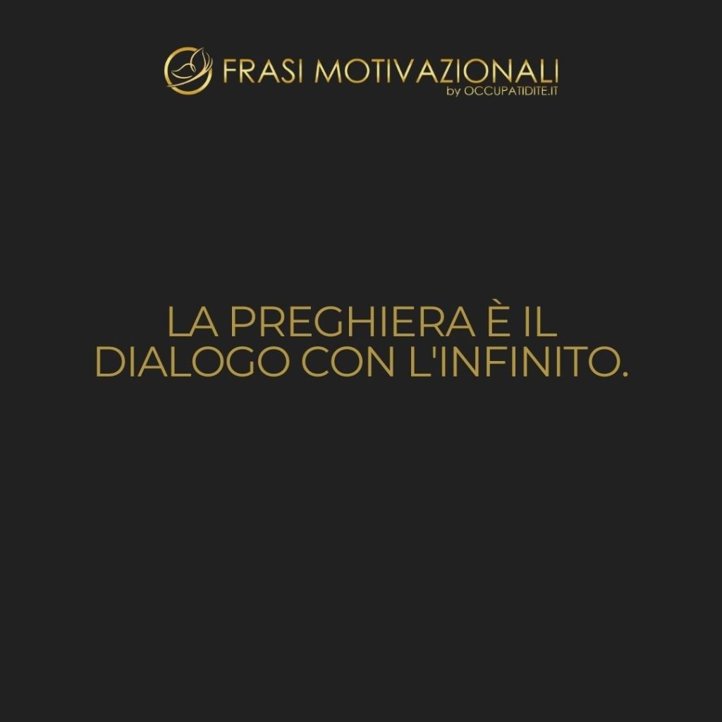 La preghiera è il dialogo con l’infinito.  –   Anonimo