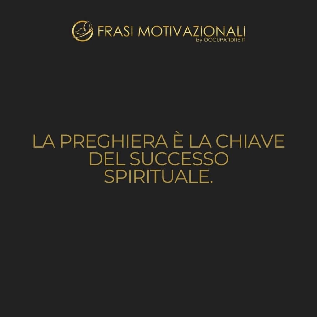 La preghiera è la chiave del successo spirituale.  –   Anonimo