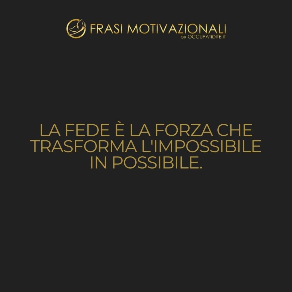 La fede è la forza che trasforma l’impossibile in possibile.  –   Anonimo