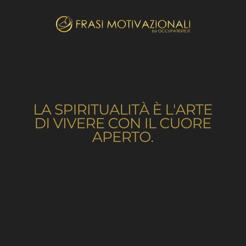 La spiritualità è l’arte di vivere con il cuore aperto. – Anonimo
