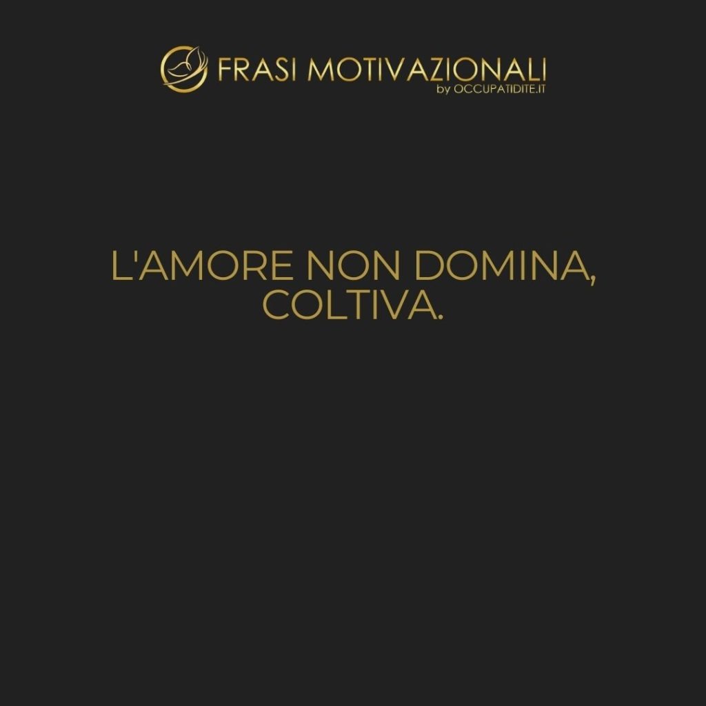 L’amore non domina, coltiva.  –   Johann Wolfgang von Goethe